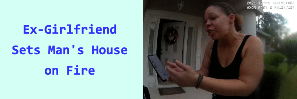 Cop Cam Video: Ex-Girlfriend Sets Man's House on Fire
